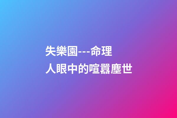 失樂園---命理人眼中的喧囂塵世