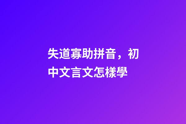 失道寡助拼音，初中文言文怎樣學-第1張-觀點-玄機派
