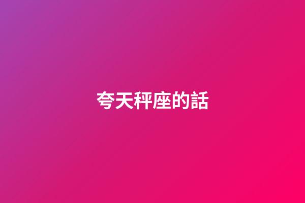 夸天秤座的話-第1張-星座運勢-玄機派