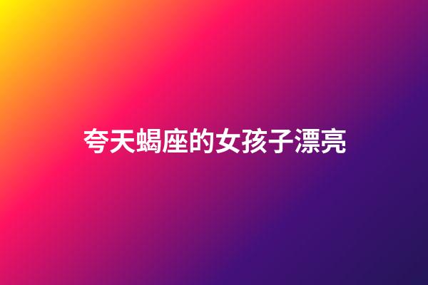 夸天蝎座的女孩子漂亮-第1張-星座運勢-玄機派