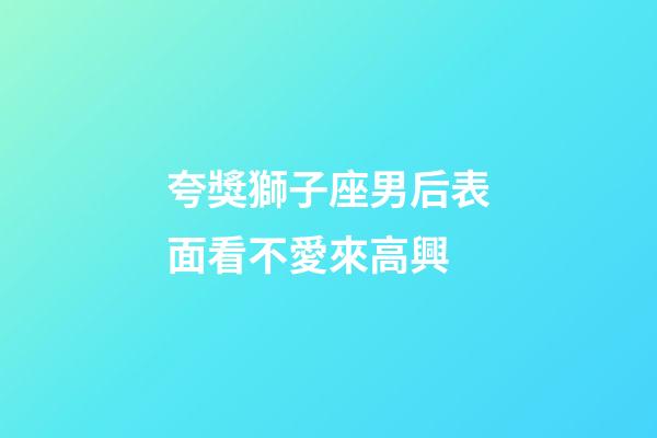 夸獎獅子座男后表面看不愛來高興-第1張-星座運勢-玄機派