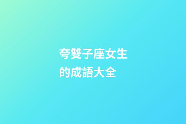 夸雙子座女生的成語大全