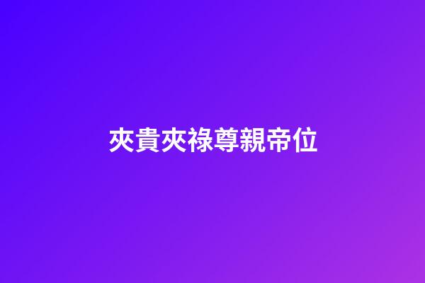 夾貴夾祿尊親帝位