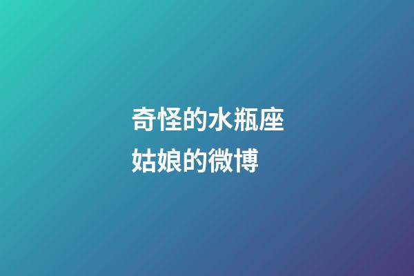 奇怪的水瓶座姑娘的微博-第1張-星座運勢-玄機派