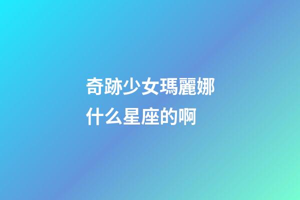 奇跡少女瑪麗娜什么星座的啊-第1張-星座運勢-玄機派