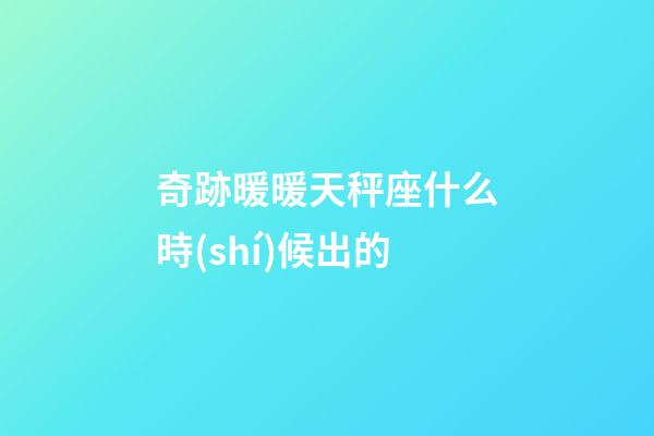 奇跡暖暖天秤座什么時(shí)候出的-第1張-星座運(yùn)勢(shì)-玄機(jī)派