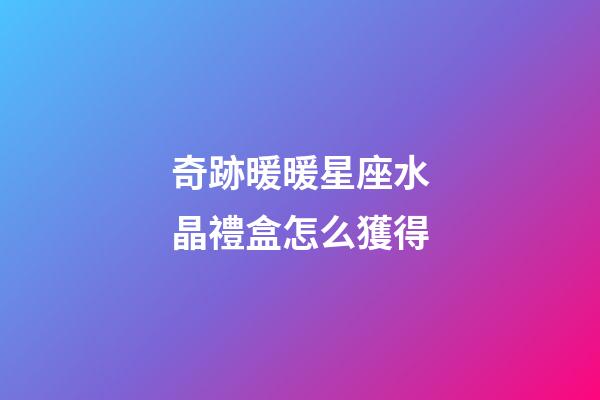奇跡暖暖星座水晶禮盒怎么獲得-第1張-星座運(yùn)勢(shì)-玄機(jī)派