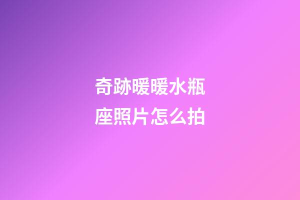 奇跡暖暖水瓶座照片怎么拍-第1張-星座運勢-玄機派