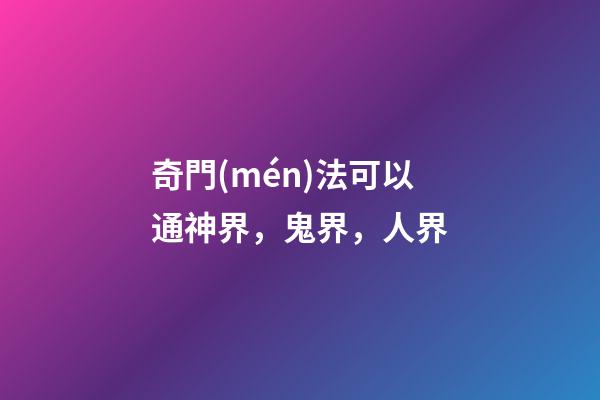 奇門(mén)法可以通神界，鬼界，人界