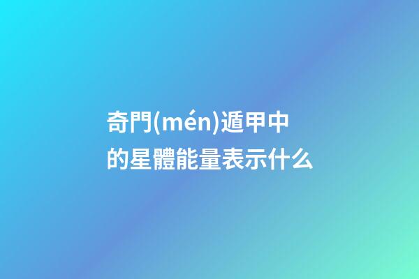 奇門(mén)遁甲中的星體能量表示什么