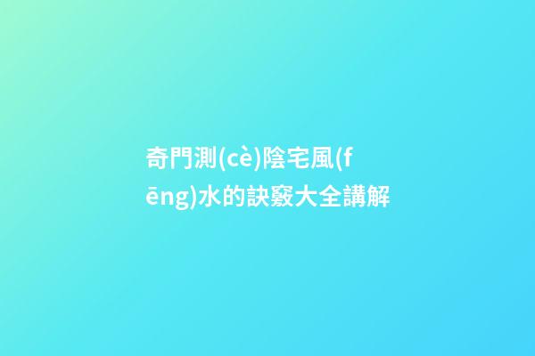 奇門測(cè)陰宅風(fēng)水的訣竅大全講解