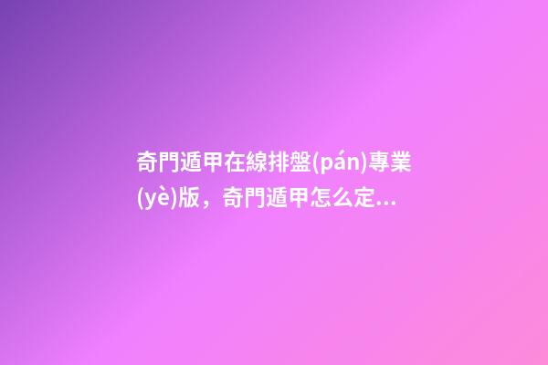 奇門遁甲在線排盤(pán)專業(yè)版，奇門遁甲怎么定局？