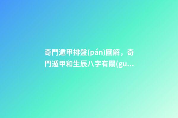 奇門遁甲排盤(pán)圖解，奇門遁甲和生辰八字有關(guān)嗎？