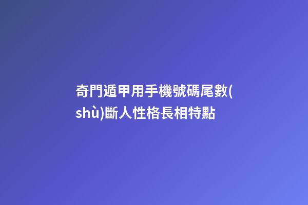 奇門遁甲用手機號碼尾數(shù)斷人性格長相特點