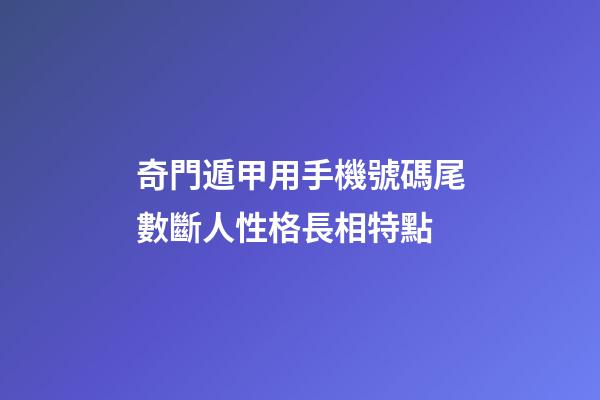 奇門遁甲用手機號碼尾數斷人性格長相特點