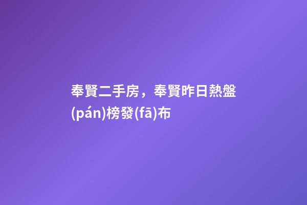 奉賢二手房，奉賢昨日熱盤(pán)榜發(fā)布-第1張-觀點(diǎn)-玄機(jī)派