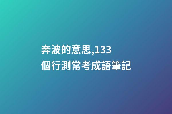 奔波的意思,133個行測常考成語筆記-第1張-觀點-玄機派