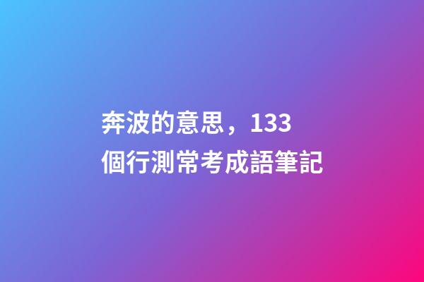 奔波的意思，133個行測常考成語筆記-第1張-觀點-玄機派