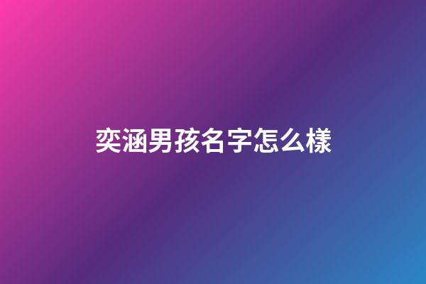 奕涵男孩名字怎么樣(奕涵男孩名字的含義)-第1張-男孩起名-玄機派