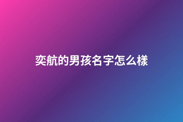 奕航的男孩名字怎么樣(奕航這個(gè)名字好嗎)-第1張-男孩起名-玄機(jī)派