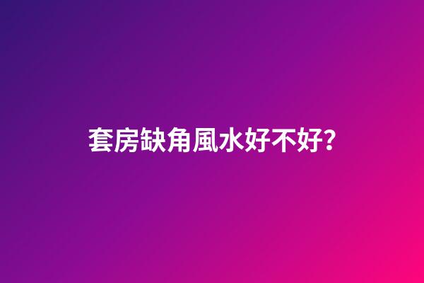 套房缺角風水好不好？