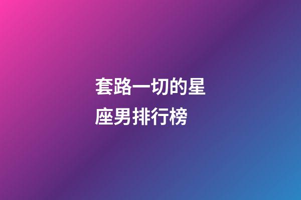 套路一切的星座男排行榜-第1張-星座運勢-玄機派