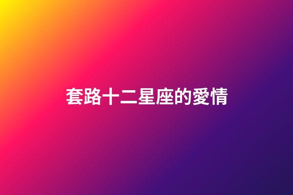 套路十二星座的愛情-第1張-星座運勢-玄機派