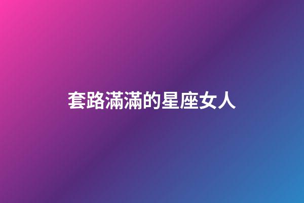 套路滿滿的星座女人-第1張-星座運勢-玄機派