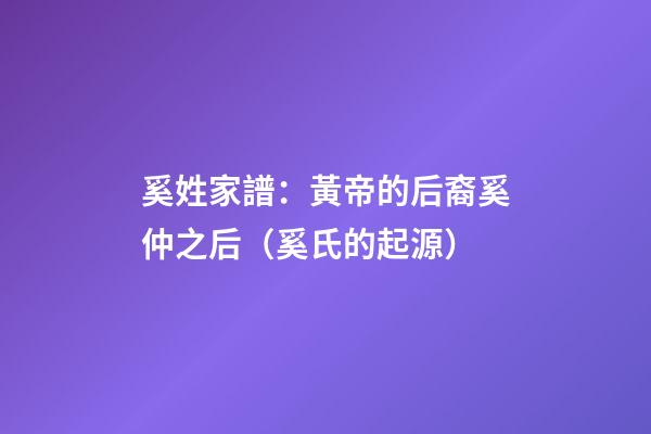 奚姓家譜：黃帝的后裔奚仲之后（奚氏的起源）