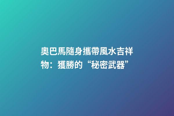 奧巴馬隨身攜帶風水吉祥物：獲勝的“秘密武器”