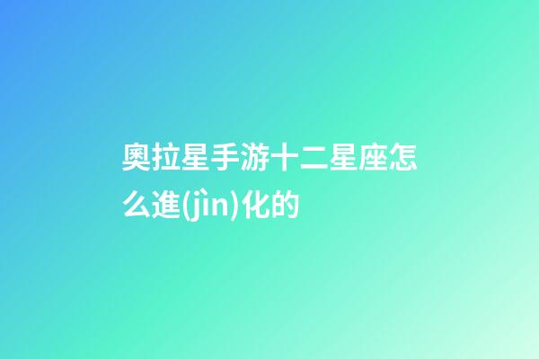 奧拉星手游十二星座怎么進(jìn)化的-第1張-星座運(yùn)勢(shì)-玄機(jī)派