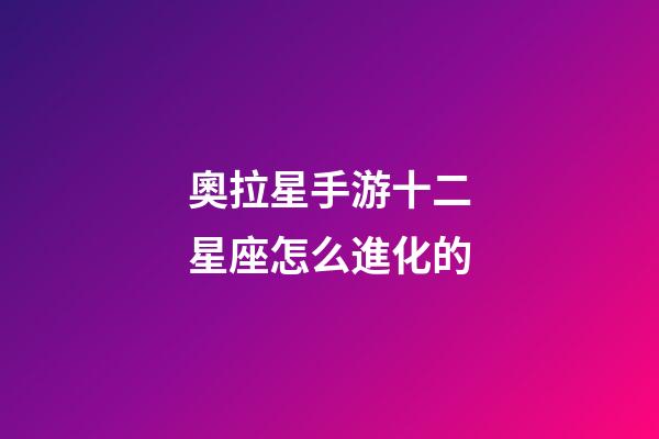 奧拉星手游十二星座怎么進化的-第1張-星座運勢-玄機派
