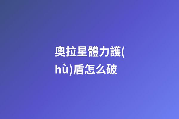 奧拉星體力護(hù)盾怎么破-第1張-星座運(yùn)勢(shì)-玄機(jī)派