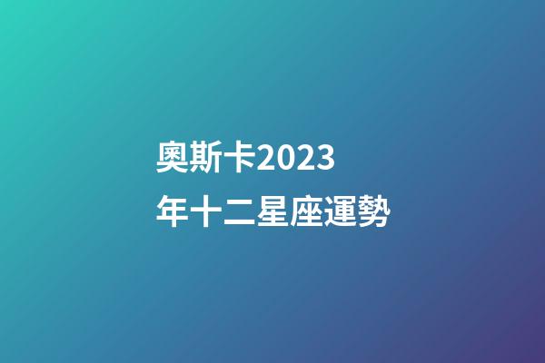 奧斯卡2023年十二星座運勢-第1張-星座運勢-玄機派