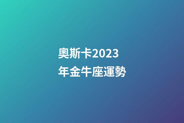 奧斯卡2023年金牛座運勢-第1張-星座運勢-玄機派