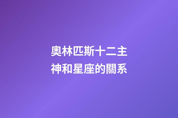 奧林匹斯十二主神和星座的關系-第1張-星座運勢-玄機派