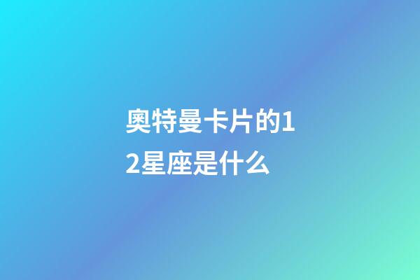 奧特曼卡片的12星座是什么-第1張-星座運(yùn)勢-玄機(jī)派