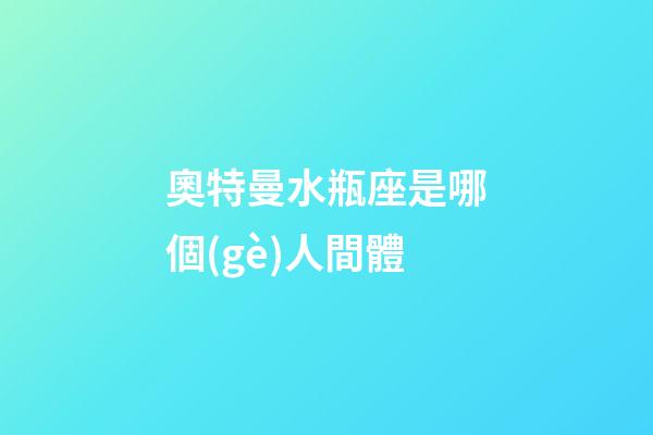 奧特曼水瓶座是哪個(gè)人間體-第1張-星座運(yùn)勢-玄機(jī)派