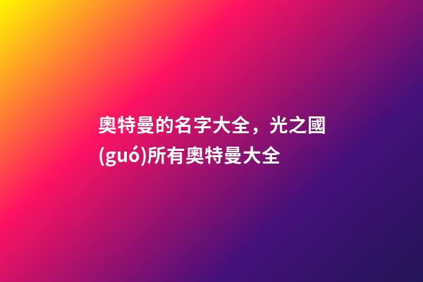 奧特曼的名字大全，光之國(guó)所有奧特曼大全-第1張-觀點(diǎn)-玄機(jī)派