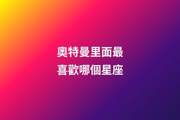 奧特曼里面最喜歡哪個星座-第1張-星座運勢-玄機派