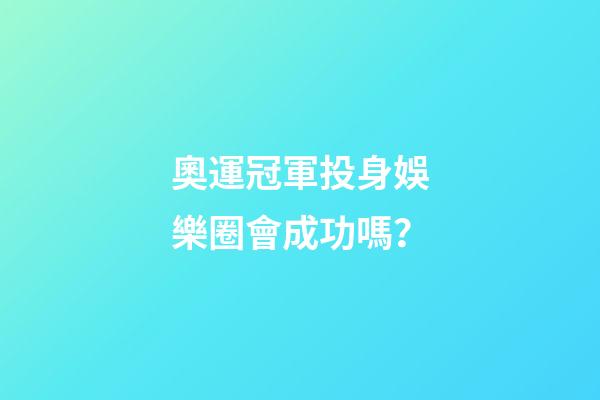奧運冠軍投身娛樂圈會成功嗎？