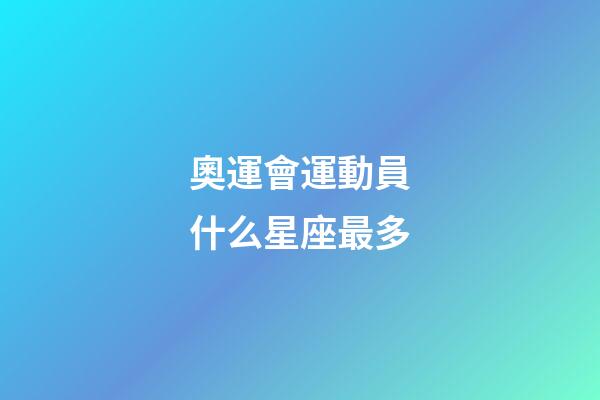 奧運會運動員什么星座最多-第1張-星座運勢-玄機派