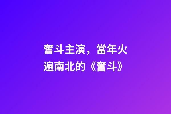 奮斗主演，當年火遍南北的《奮斗》-第1張-觀點-玄機派