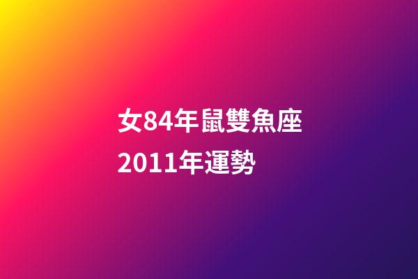 女84年鼠雙魚座2011年運勢-第1張-星座運勢-玄機派
