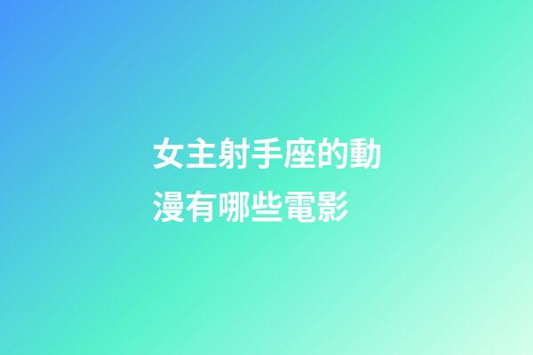 女主射手座的動漫有哪些電影-第1張-星座運勢-玄機派