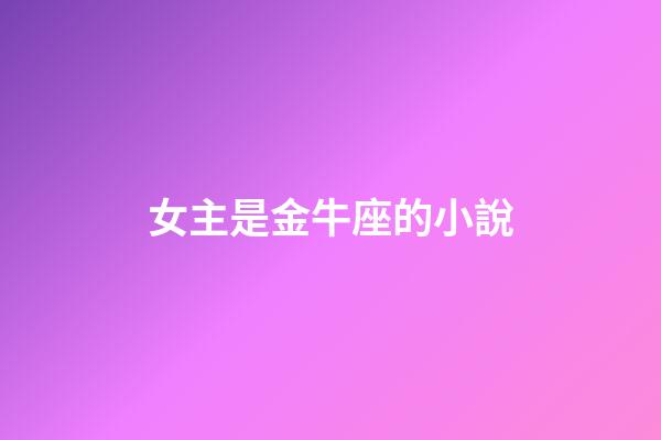 女主是金牛座的小說-第1張-星座運勢-玄機派