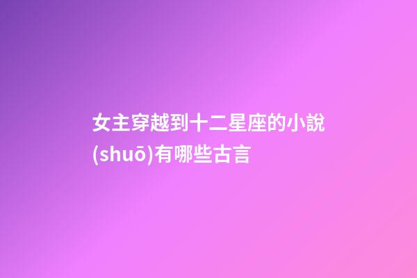 女主穿越到十二星座的小說(shuō)有哪些古言