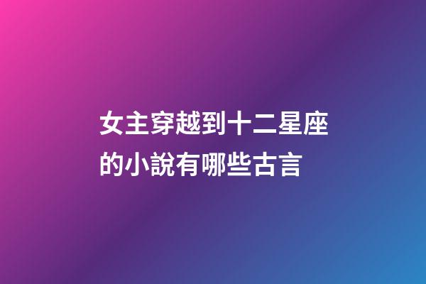 女主穿越到十二星座的小說有哪些古言-第1張-星座運勢-玄機派