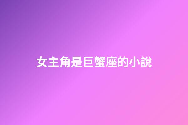 女主角是巨蟹座的小說-第1張-星座運(yùn)勢(shì)-玄機(jī)派