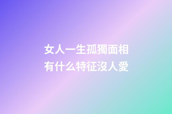女人一生孤獨面相有什么特征沒人愛